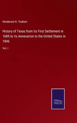 History of Texas from its First Settlement in 1685 to its Annexation to the United States in 1846