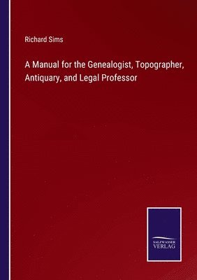 Manual for the Genealogist, Topographer, Antiquary, and Legal Professor