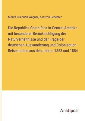 Karl Von Scherzer, Moritz Friedrich Wagner, Karl von Scherzer - Republick Costa Rica in Central-Amerika mit besonderer Berücksichtigung der Naturverhältnisse und der Frage der deutschen Auswanderung und Colonisation. Reisestudien aus den Jahren 1853 und 1854, Häftad