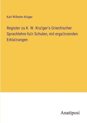Register zu K. W. Krüger's Griechischer Sprachlehre für Schulen, mit ergänzenden Erklärungen