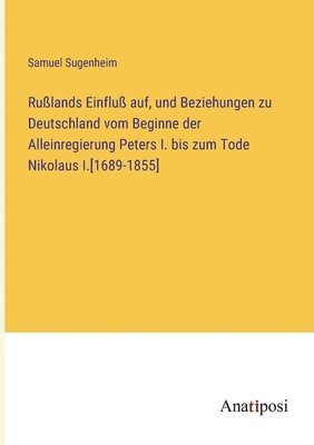 bokomslag Russlands Einfluss auf, und Beziehungen zu Deutschland vom Beginne der Alleinregierung Peters I. bis zum Tode Nikolaus I.[1689-1855]