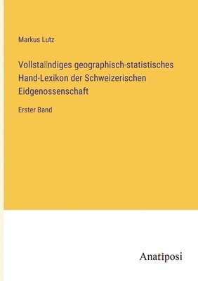 Vollsta&#776;ndiges geographisch-statistisches Hand-Lexikon der Schweizerischen Eidgenossenschaft 1