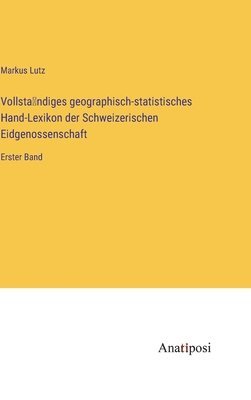 Vollsta&#776;ndiges geographisch-statistisches Hand-Lexikon der Schweizerischen Eidgenossenschaft 1