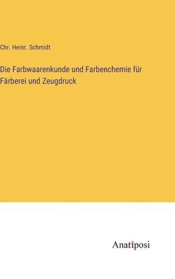 Die Farbwaarenkunde und Farbenchemie fr Frberei und Zeugdruck 1