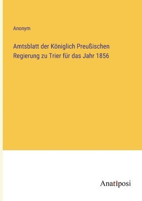 bokomslag Amtsblatt der Königlich Preußischen Regierung zu Trier für das Jahr 1856