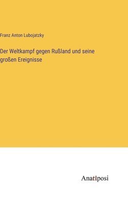 Franz Anton Lubojatzky - Weltkampf gegen Rußland und seine großen Ereignisse, Inbunden