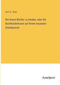 bokomslag Die Kunst Bucher zu binden, oder die Buchbinderkunst auf ihrem neuesten Standpuncte