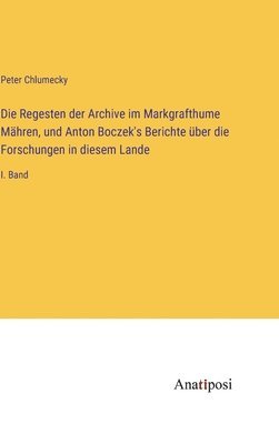 bokomslag Regesten der Archive im Markgrafthume Mähren, und Anton Boczek's Berichte über die Forschungen in diesem Lande
