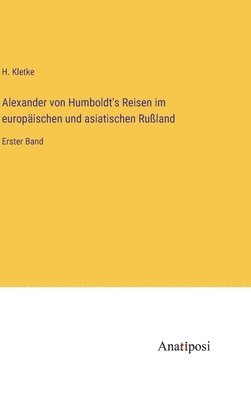 Alexander von Humboldt's Reisen im europischen und asiatischen Ruland 1