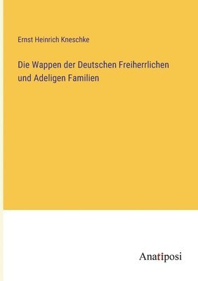 bokomslag Die Wappen der Deutschen Freiherrlichen und Adeligen Familien