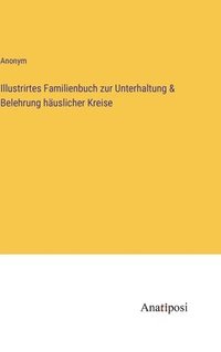 bokomslag Illustrirtes Familienbuch zur Unterhaltung & Belehrung huslicher Kreise