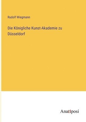 Die Koenigliche Kunst-Akademie zu Dusseldorf 1