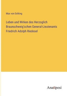 Leben und Wirken des Herzoglich Braunschweig'schen General-Lieutenants Friedrich Adolph Riedesel 1