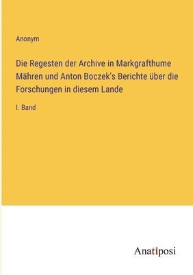 bokomslag Die Regesten der Archive in Markgrafthume Mahren und Anton Boczek's Berichte uber die Forschungen in diesem Lande