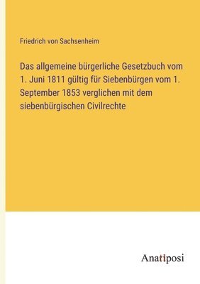 Das allgemeine burgerliche Gesetzbuch vom 1. Juni 1811 gultig fur Siebenburgen vom 1. September 1853 verglichen mit dem siebenburgischen Civilrechte 1