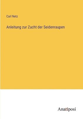 bokomslag Anleitung zur Zucht der Seidenraupen