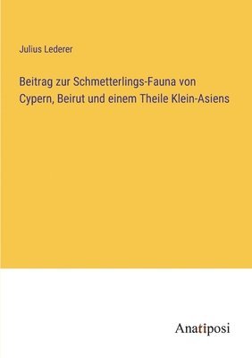 bokomslag Beitrag zur Schmetterlings-Fauna von Cypern, Beirut und einem Theile Klein-Asiens