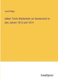 bokomslag Ueber Tirols Wiederkehr an Oesterreich in den Jahren 1813 und 1814