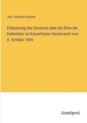 Erläuterung des Gesetzes über die Ehen der Katholiken im Kaiserthume Oesterreich vom 8. October 1856