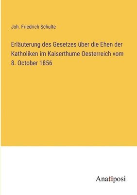Erlauterung des Gesetzes uber die Ehen der Katholiken im Kaiserthume Oesterreich vom 8. October 1856 1
