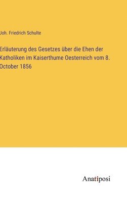 Erluterung des Gesetzes ber die Ehen der Katholiken im Kaiserthume Oesterreich vom 8. October 1856 1