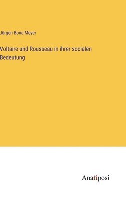 Jürgen Bona Meyer - Voltaire und Rousseau in ihrer socialen Bedeutung, Inbunden