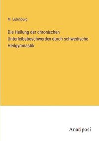 bokomslag Die Heilung der chronischen Unterleibsbeschwerden durch schwedische Heilgymnastik