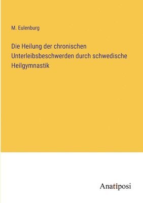 bokomslag Die Heilung der chronischen Unterleibsbeschwerden durch schwedische Heilgymnastik