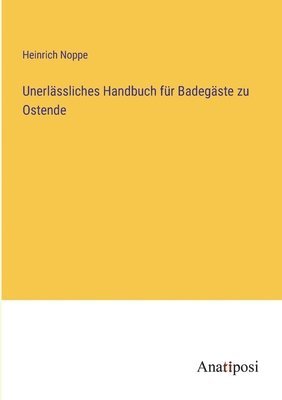 Heinrich Noppe - Unerlässliches Handbuch für Badegäste zu Ostende, Häftad