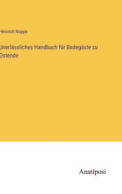 Heinrich Noppe - Unerlässliches Handbuch für Badegäste zu Ostende, Inbunden
