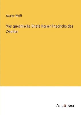 Vier griechische Briefe Kaiser Friedrichs des Zweiten 1