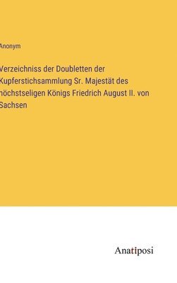 Verzeichniss der Doubletten der Kupferstichsammlung Sr. Majestt des hchstseligen Knigs Friedrich August II. von Sachsen 1