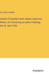 bokomslag Valentin Trotzendorf nach seinem Leben und Wirken. Zur Erinnerung an seinen Todestag, den 26. April 1556