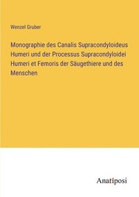 bokomslag Monographie des Canalis Supracondyloideus Humeri und der Processus Supracondyloidei Humeri et Femoris der Säugethiere und des Menschen