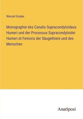 bokomslag Monographie des Canalis Supracondyloideus Humeri und der Processus Supracondyloidei Humeri et Femoris der Saugethiere und des Menschen