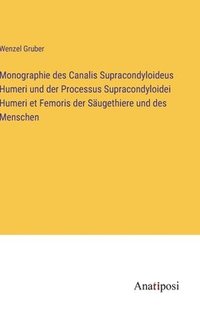 bokomslag Monographie des Canalis Supracondyloideus Humeri und der Processus Supracondyloidei Humeri et Femoris der Sugethiere und des Menschen
