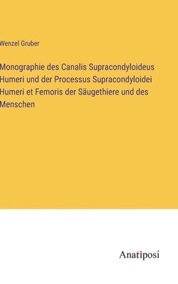 Monographie des Canalis Supracondyloideus Humeri und der Processus Supracondyloidei Humeri et Femoris der Sugethiere und des Menschen 1