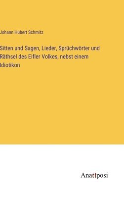 bokomslag Sitten und Sagen, Lieder, Sprchwrter und Rthsel des Eifler Volkes, nebst einem Idiotikon