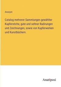 bokomslag Catalog mehrerer Sammlungen gewahlter Kupferstiche, gute und seltner Radirungen und Zeichnungen, sowie von Kupferwerken und Kunstbuchern.