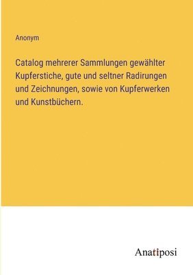 Catalog mehrerer Sammlungen gewahlter Kupferstiche, gute und seltner Radirungen und Zeichnungen, sowie von Kupferwerken und Kunstbuchern. 1