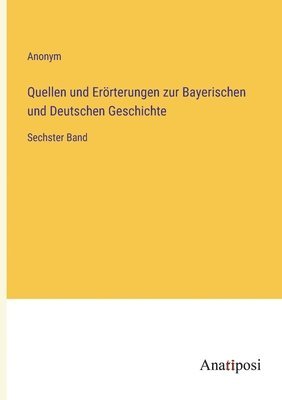 Quellen und Erörterungen zur Bayerischen und Deutschen Geschichte: Sechster Band 1