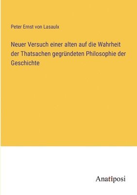 bokomslag Neuer Versuch einer alten auf die Wahrheit der Thatsachen gegrundeten Philosophie der Geschichte