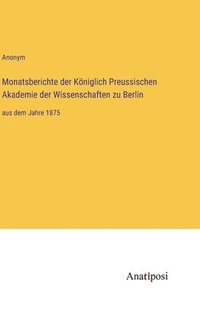 bokomslag Monatsberichte der Königlich Preussischen Akademie der Wissenschaften zu Berlin: aus dem Jahre 1875