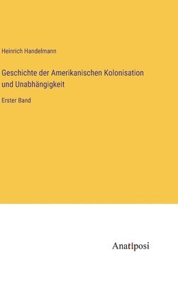 bokomslag Geschichte der Amerikanischen Kolonisation und Unabhngigkeit