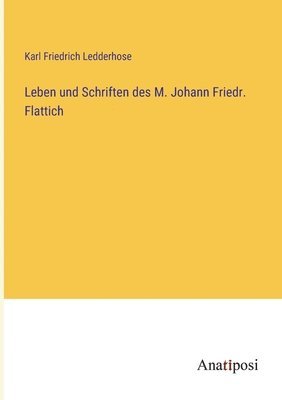 Leben und Schriften des M. Johann Friedr. Flattich 1