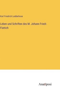 Leben und Schriften des M. Johann Friedr. Flattich