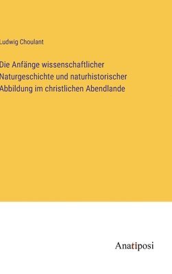 bokomslag Die Anfnge wissenschaftlicher Naturgeschichte und naturhistorischer Abbildung im christlichen Abendlande