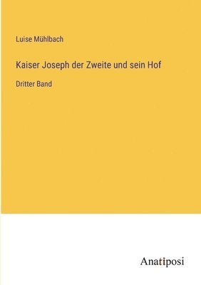 Kaiser Joseph der Zweite und sein Hof: Dritter Band 1