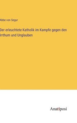 erleuchtete Katholik im Kampfe gegen den Irrthum und Unglauben 1