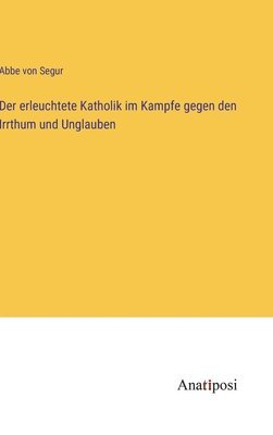 Der erleuchtete Katholik im Kampfe gegen den Irrthum und Unglauben 1